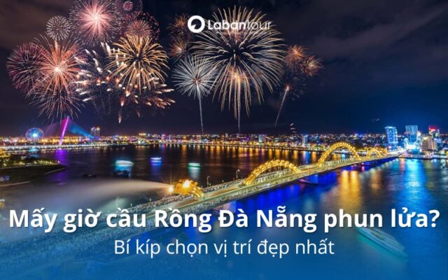 Mấy giờ cầu Rồng Đà Nẵng phun lửa? Bí kíp chọn vị trí đẹp nhất