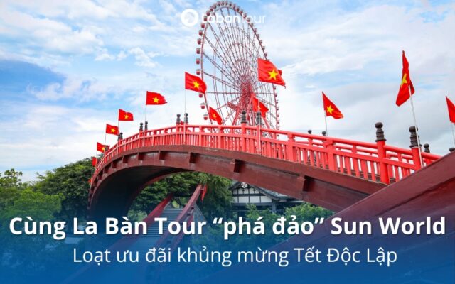 Cùng La Bàn Tour tận hưởng vô vàn ưu đãi cùng Sun World mừng Quốc Khánh 2/9