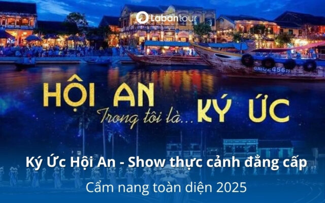 Ký Ức Hội An - Show thực cảnh đẳng cấp & cẩm nang toàn diện 2025