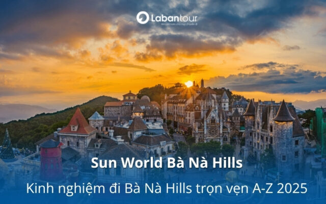 Sun World Bà Nà Hills - Kinh nghiệm đi Bà Nà Hills trọn vẹn A-Z 2025