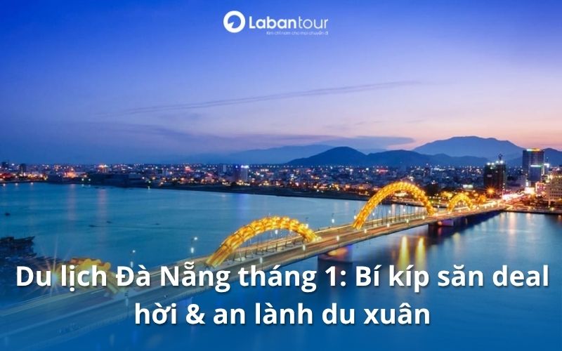 Du lịch Đà Nẵng tháng 1: Bí kíp săn deal hời & an lành du xuân