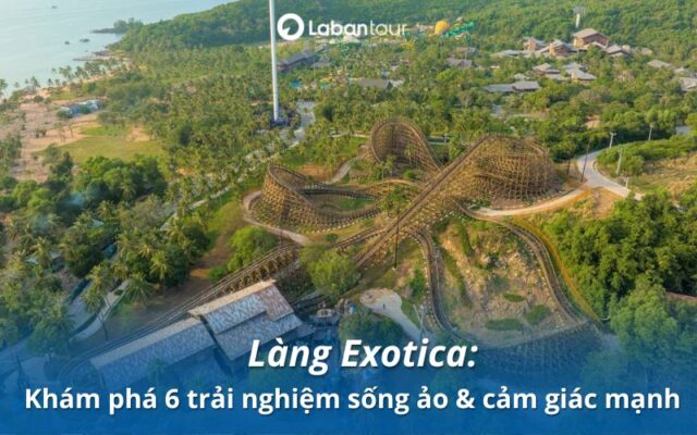 Làng Exotica: Khám phá 6 trải nghiệm sống ảo & cảm giác mạnh