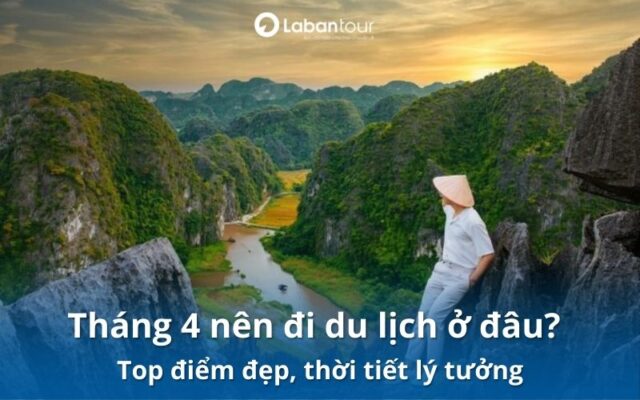 tháng 4 nên đi du lịch ở đâu