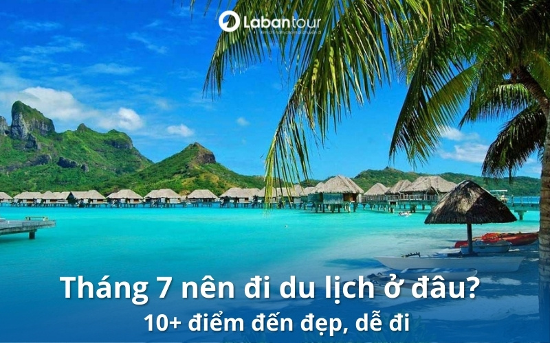 tháng 7 nên đi du lịch ở đâu