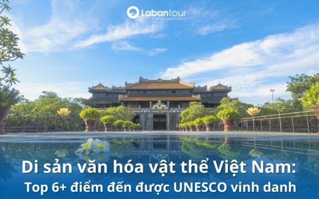 Top 6 Di sản văn hóa vật thể Việt Nam được UNESCO vinh danh